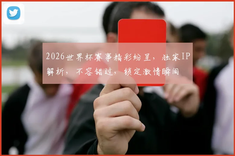 2026世界杯赛事精彩纷呈，独家IP解析，不容错过，锁定激情瞬间