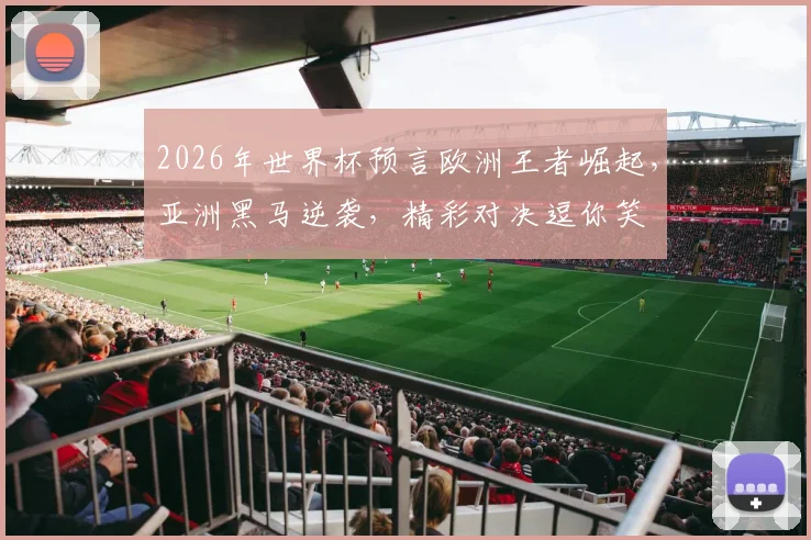 2026年世界杯预言欧洲王者崛起，亚洲黑马逆袭，精彩对决逗你笑