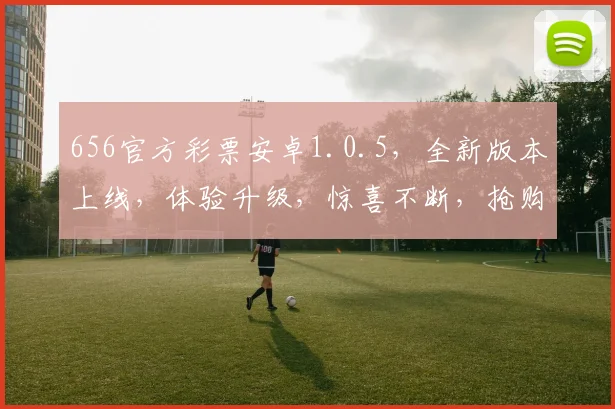 656官方彩票安卓1.0.5，全新版本上线，体验升级，惊喜不断，抢购不停，不容错过