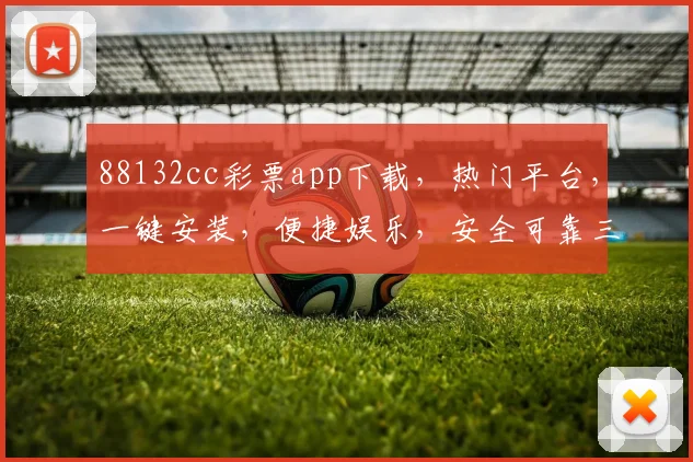 88132cc彩票app下载，热门平台，一键安装，便捷娱乐，安全可靠三合一