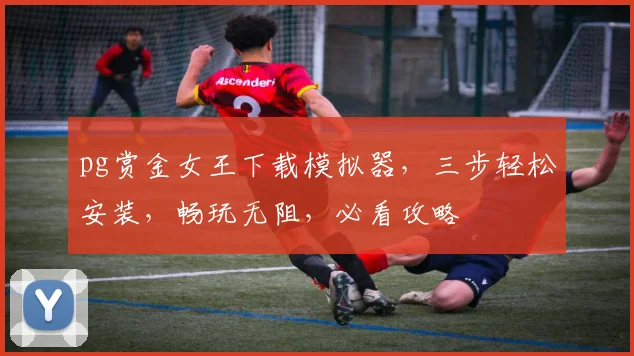 pg赏金女王下载模拟器，三步轻松安装，畅玩无阻，必看攻略