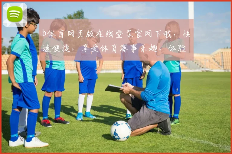 b体育网页版在线登录官网下载，快速便捷，享受体育赛事乐趣，体验极致竞技体验，尽在官方下载