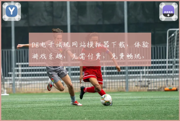 pg电子试玩网站模拟器下载，体验游戏乐趣，无需付费，免费畅玩，独家分享