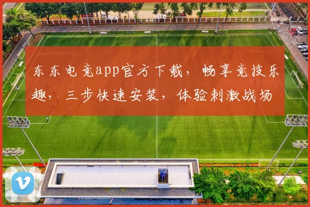 东东电竞app官方下载，畅享竞技乐趣，三步快速安装，体验刺激战场